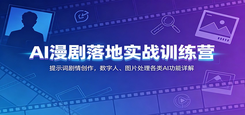 AI漫剧落地实战训练营：提示词剧情创作，数字人、图片处理各类AI功能详解-创业网 - 最新网络创业项目与实战营销教程平台 | cye.cc