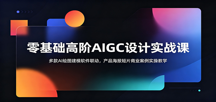 零基础高阶AIGC设计实战课：多款AI绘图建模软件联动，产品海报短片商业案例实操教学-创业网 - 最新网络创业项目与实战营销教程平台 | cye.cc