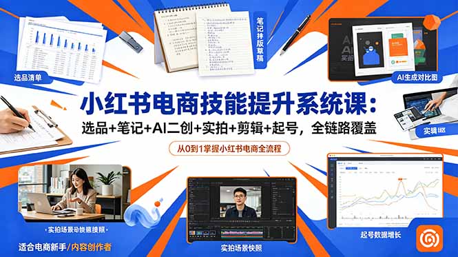 小红书电商技能提升系统课：选品+笔记+AI二创+实拍+剪辑+起号，全链路覆盖-创业网 - 最新网络创业项目与实战营销教程平台 | cye.cc