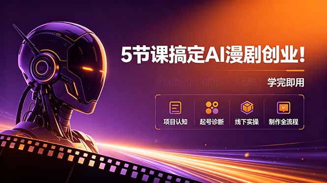 5节课搞定AI漫剧创业！项目认知+起号诊断+线下实操+制作全流程，学完即用-创业网 - 最新网络创业项目与实战营销教程平台 | cye.cc