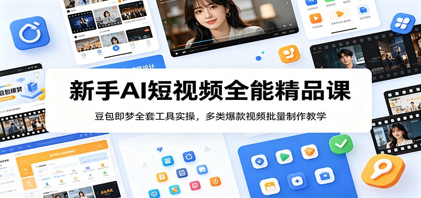 新手AI短视频全能精品课：豆包即梦全套工具实操，多类爆款视频批量制作教学-创业网 - 最新网络创业项目与实战营销教程平台 | cye.cc