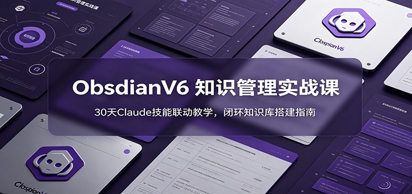 ObsidianV6 知识管理实战课：30天Claude技能联动教学，闭环知识库搭建指南-创业网 - 最新网络创业项目与实战营销教程平台 | cye.cc