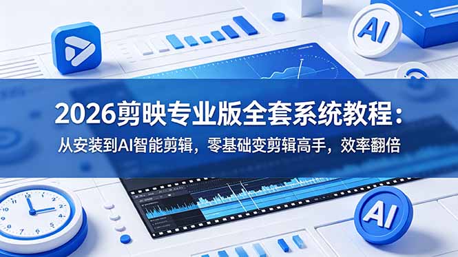 2026剪映专业版全套系统教程：从安装到AI智能剪辑，零基础变剪辑高手，效率翻倍-创业网 - 最新网络创业项目与实战营销教程平台 | cye.cc