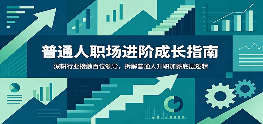 普通人职场进阶成长指南：深耕行业接触百位领导，拆解普通人升职加薪底层逻辑-创业网 - 最新网络创业项目与实战营销教程平台 | cye.cc