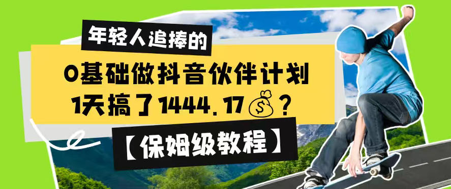 0基础做抖音伙伴计划，1天搞了1444.17？【保姆级教程】-创业网 - 最新网络创业项目与实战营销教程平台 | cye.cc