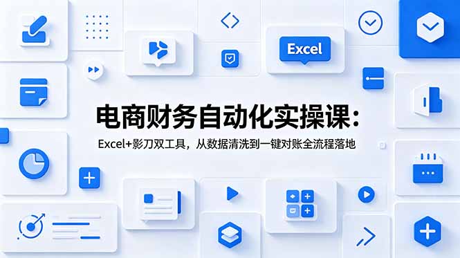 电商财务自动化实操课：Excel+影刀双工具，从数据清洗到一键对账全流程落地-创业网 - 最新网络创业项目与实战营销教程平台 | cye.cc