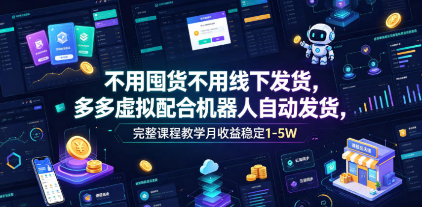 不用囤货不用线下发货，多多虚拟配合机器人自动发货，完整课程教学月收益稳定1-5W【揭秘】-创业网 - 最新网络创业项目与实战营销教程平台 | cye.cc