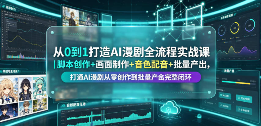 从0到1打造AI漫剧全流程实战课｜脚本创作+画面制作+音色配音+批量产出，打通AI漫剧从零创作到批量量产完整闭环-创业网 - 最新网络创业项目与实战营销教程平台 | cye.cc