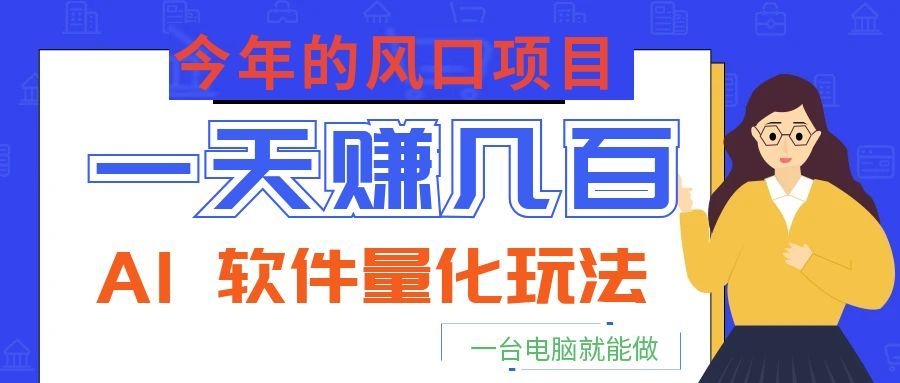 今年的风口项目，AI 软件量化玩法，让你一天赚几百，一台电脑就能做！-创业网 - 最新网络创业项目与实战营销教程平台 | cye.cc