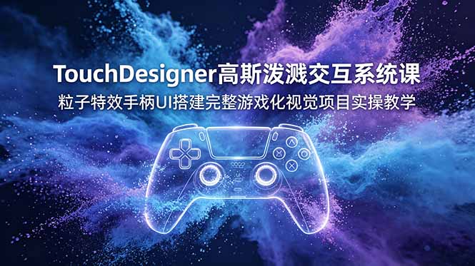 TouchDesigner高斯泼溅交互系统课，粒子特效手柄UI搭建完整游戏化视觉项目实操教学-创业网 - 最新网络创业项目与实战营销教程平台 | cye.cc