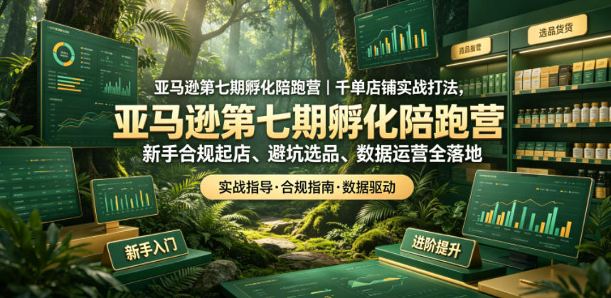 亚马逊第七期孵化陪跑营｜千单店铺实战打法，新手合规起店、避坑选品、数据运营全落地(更新0625)-创业网 - 最新网络创业项目与实战营销教程平台 | cye.cc