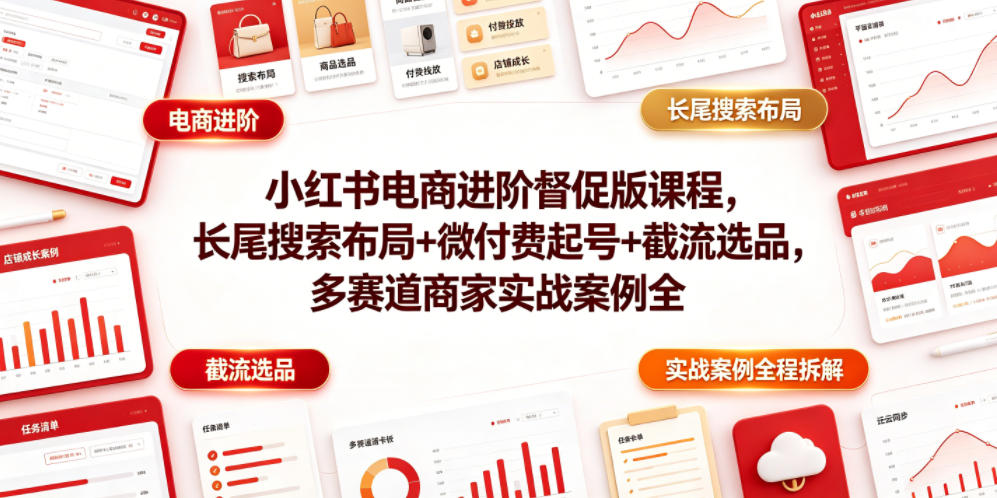 小红书电商进阶督促版课程，长尾搜索布局+微付费起号+截流选品，多赛道商家实战案例全程拆解-创业网 - 最新网络创业项目与实战营销教程平台 | cye.cc