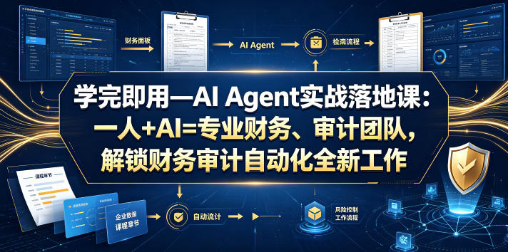 学完即用—AI Agent实战落地课：一人+AI=专业财务、审计团队，解锁财务审计自动化全新工作模式-创业网 - 最新网络创业项目与实战营销教程平台 | cye.cc