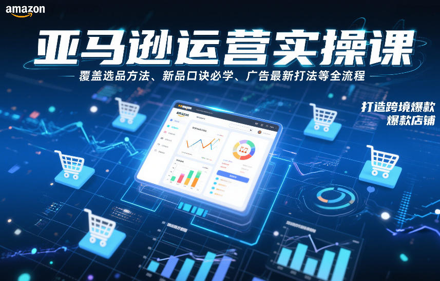 亚马逊运营实操课，覆盖选品方法、新品口诀必学、广告最新打法等全流程，打造跨境爆款店铺(更新6月)-创业网 - 最新网络创业项目与实战营销教程平台 | cye.cc