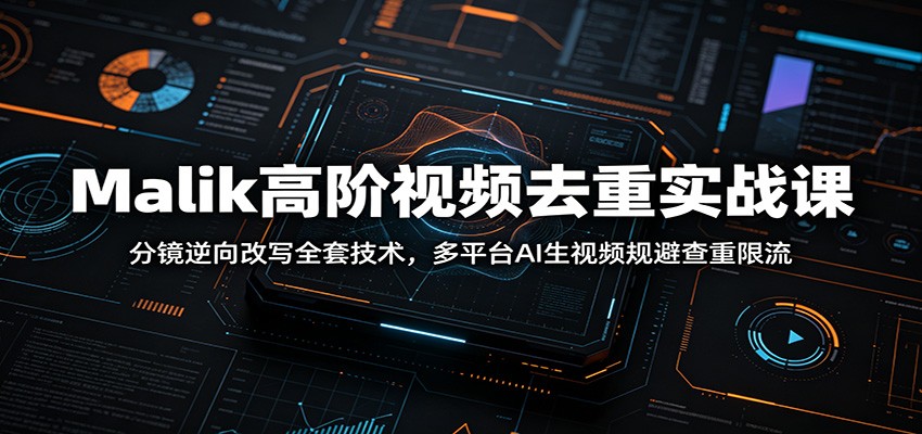 Malik高阶视频去重实战课：分镜逆向改写全套技术，多平台AI生视频规避查重限流-创业网 - 最新网络创业项目与实战营销教程平台 | cye.cc