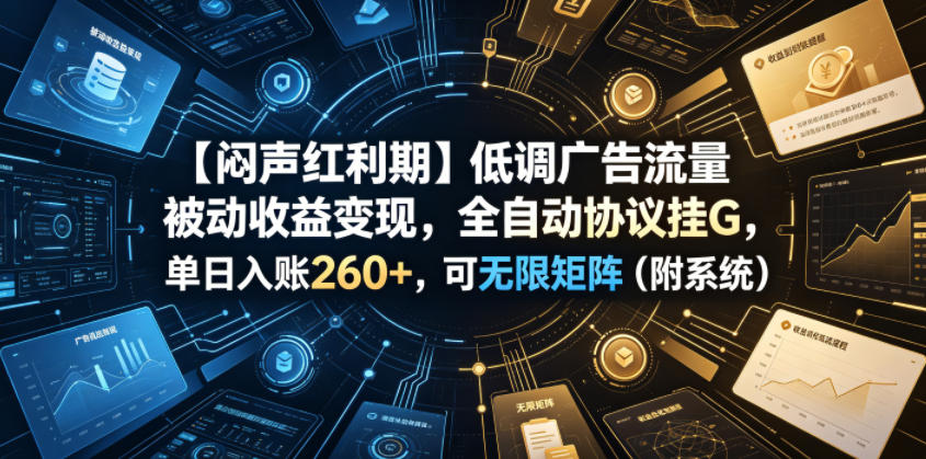 【闷声红利期】低调广告流量被动收益变现，全自动协议挂G，单日入账260+，可无限矩阵(附系统)【揭秘】-创业网 - 最新网络创业项目与实战营销教程平台 | cye.cc