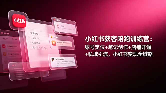 小红书获客陪跑训练营：账号定位+笔记创作+店铺开通+私域引流，小红书变现全链路-创业网 - 最新网络创业项目与实战营销教程平台 | cye.cc