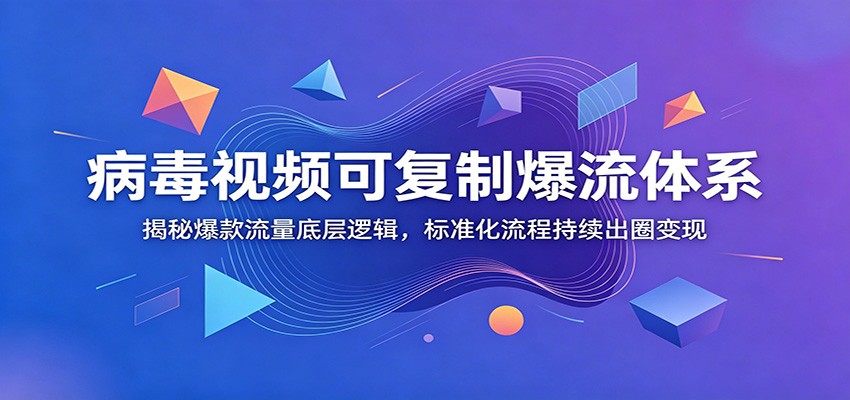 病毒视频可复制爆流体系：揭秘爆款流量底层逻辑，标准化流程持续出圈变现-创业网 - 最新网络创业项目与实战营销教程平台 | cye.cc