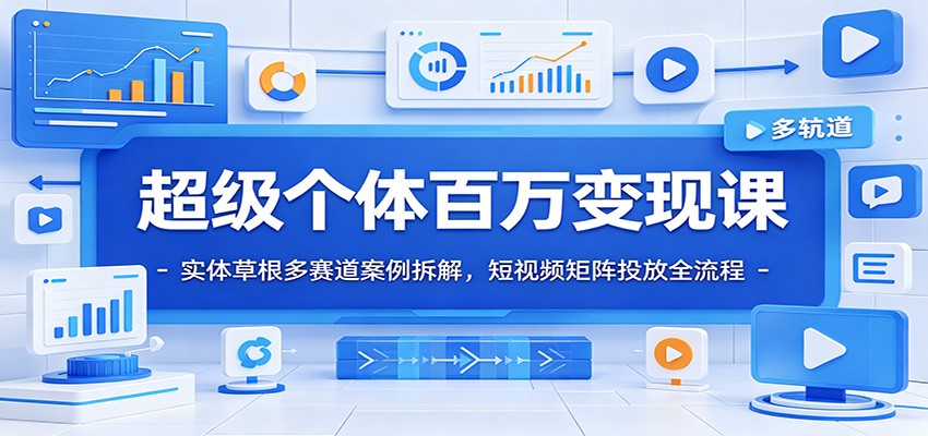 超级个体百万变现课：实体草根多赛道案例拆解，短视频矩阵投放全流程-创业网 - 最新网络创业项目与实战营销教程平台 | cye.cc