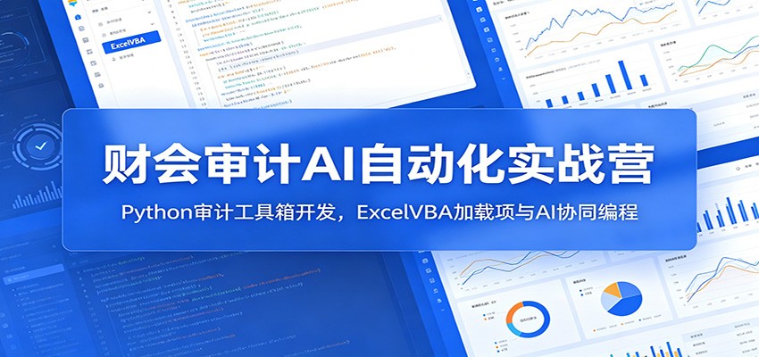 财会审计AI自动化实战营：Python审计工具箱开发，ExcelVBA加载项与AI协同编程-创业网 - 最新网络创业项目与实战营销教程平台 | cye.cc