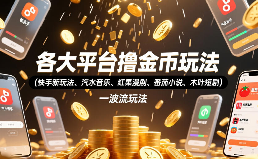 各大平台撸金币玩法(快手新玩法、汽水音乐、红果漫剧、番茄小说、木叶短剧)，一波流玩法(收费398元的教程)-创业网 - 最新网络创业项目与实战营销教程平台 | cye.cc