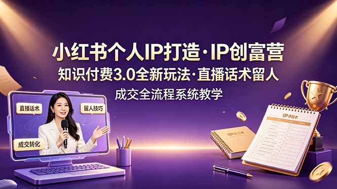小红书个人IP打造创富营，知识付费3.0全新玩法，直播话术留人成交全流程系统教学-创业网 - 最新网络创业项目与实战营销教程平台 | cye.cc