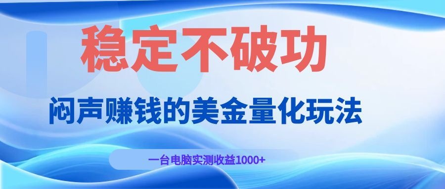 闷声赚钱的美金量化玩法，一台电脑实测收益1000+稳定不破功！-创业网 - 最新网络创业项目与实战营销教程平台 | cye.cc