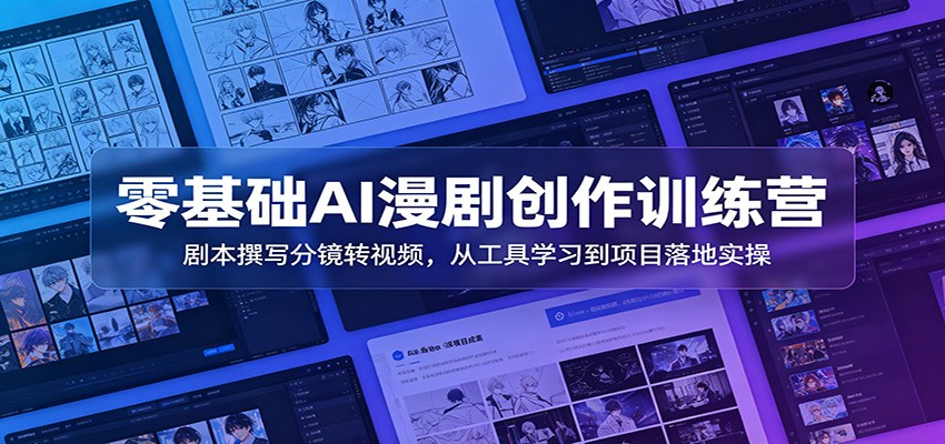 零基础AI漫剧创作训练营：剧本撰写分镜转视频，从工具学习到项目落地实操-创业网 - 最新网络创业项目与实战营销教程平台 | cye.cc