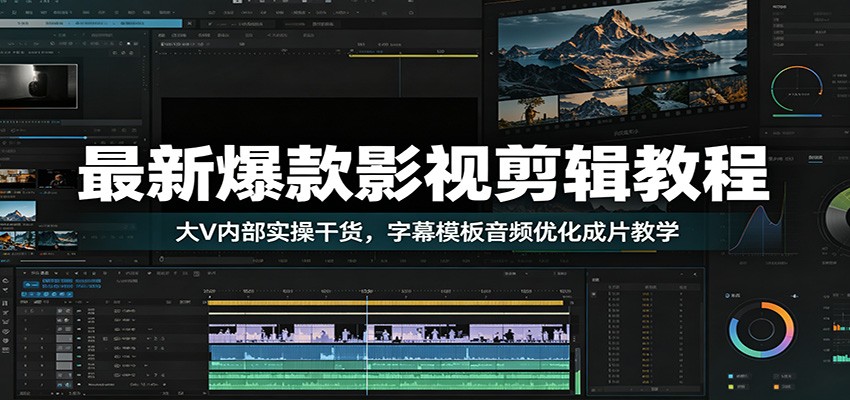 最新爆款影视剪辑教程：大V内部实操干货，字幕模板音频优化成片教学-创业网 - 最新网络创业项目与实战营销教程平台 | cye.cc