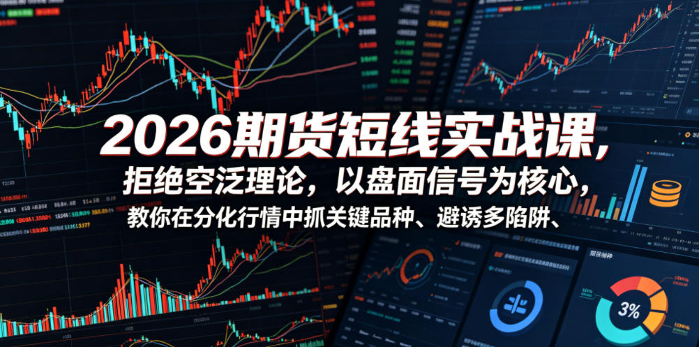 2026期货短线实战课，拒绝空泛理论，以盘面信号为核心，教你在分化行情中抓关键品种、避诱多陷阱(更新)-创业网 - 最新网络创业项目与实战营销教程平台 | cye.cc