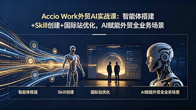 Accio Work外贸AI实战课：智能体搭建+Skill创建+国际站优化，AI赋能外贸全业务场景-创业网 - 最新网络创业项目与实战营销教程平台 | cye.cc