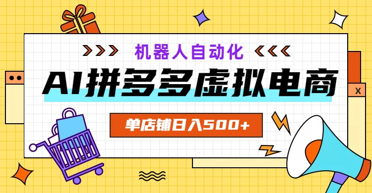 AI拼多多虚拟电商，配合机器人打造一个日入500的自动化店铺-创业网 - 最新网络创业项目与实战营销教程平台 | cye.cc