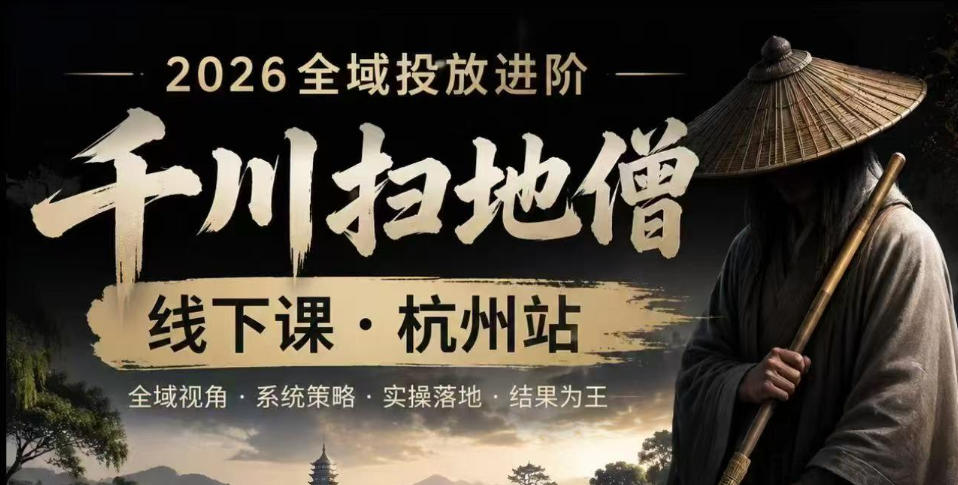 千川扫地僧2026抖音全域投放进阶课，少走弯路·快速起量·掌控增长，6月12-14号杭州线下课(更新)-创业网 - 最新网络创业项目与实战营销教程平台 | cye.cc