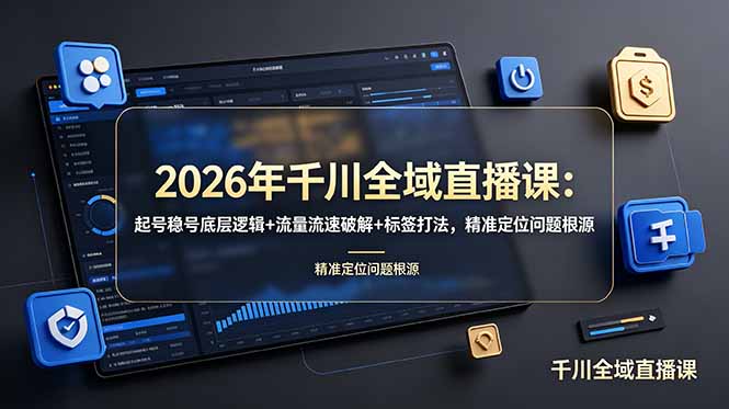 2026年千川全域直播课：起号稳号底层逻辑+流量流速破解+标签打法，精准定位问题根源-创业网 - 最新网络创业项目与实战营销教程平台 | cye.cc