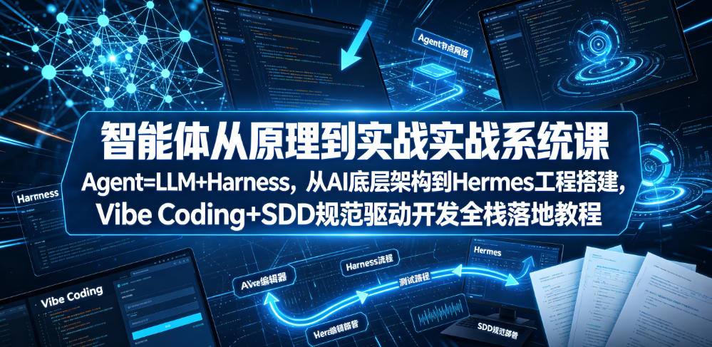 智能体从原理到实战系统课Agent=LLM+Harness，从AI底层架构到Hermes工程搭建，Vibe Coding+SDD规范驱动开发全栈落地教程-创业网 - 最新网络创业项目与实战营销教程平台 | cye.cc