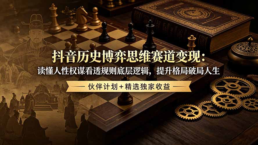 抖音历史博弈思维赛道变现：读懂人性权谋看透规则底层逻辑，提升格局破局人生，伙伴计划+精选独家收益-创业网 - 最新网络创业项目与实战营销教程平台 | cye.cc