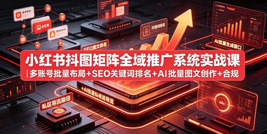 小红书抖图矩阵全域推广系统实战课｜多账号批量布局+SEO关键词排名+AI批量图文创作+合规私域导流完整落地教程-创业网 - 最新网络创业项目与实战营销教程平台 | cye.cc