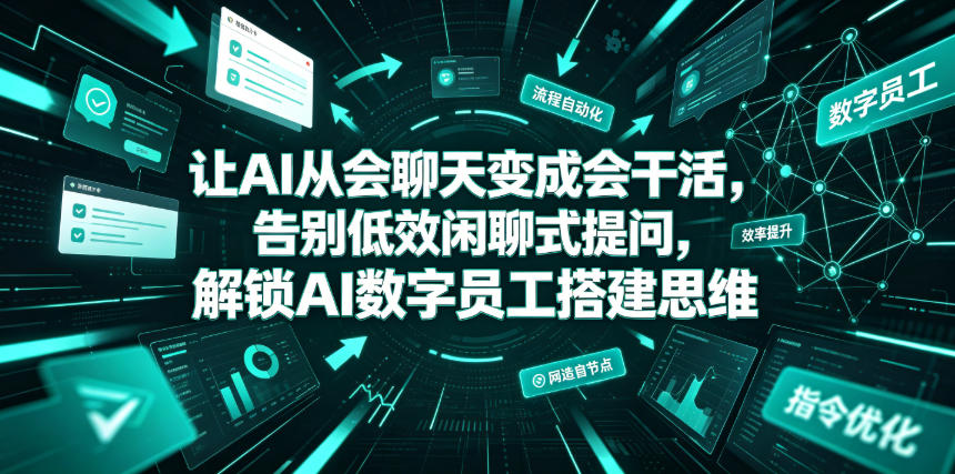 让AI从会聊天变成会干活，告别低效闲聊式提问，解锁AI数字员工搭建思维-创业网 - 最新网络创业项目与实战营销教程平台 | cye.cc