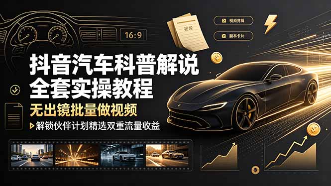抖音汽车科普解说全套实操教程，无出镜批量做视频，解锁伙伴计划精选双重流量收益-创业网 - 最新网络创业项目与实战营销教程平台 | cye.cc