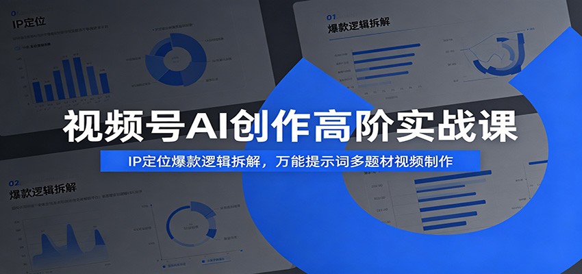 视频号AI创作高阶实战课：IP定位爆款逻辑拆解，万能提示词多题材视频制作-创业网 - 最新网络创业项目与实战营销教程平台 | cye.cc