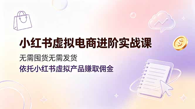 小红书虚拟电商进阶实战课，无需囤货无需发货，依托小红书虚拟产品赚取佣金-创业网 - 最新网络创业项目与实战营销教程平台 | cye.cc
