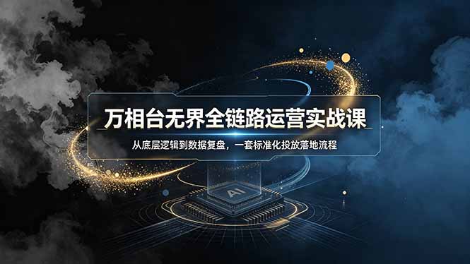 万相台无界全链路运营实战课，从底层逻辑到数据复盘，一套标准化投放落地流程-创业网 - 最新网络创业项目与实战营销教程平台 | cye.cc