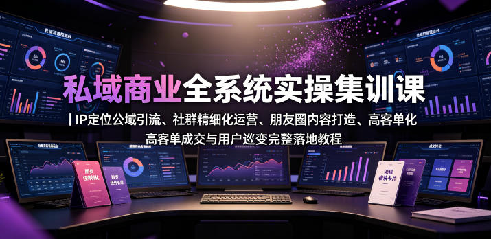 私域商业全系统实操课｜IP定位公域引流、社群精细化运营、朋友圈内容打造、高客单成交与用户裂变完整落地教程-创业网 - 最新网络创业项目与实战营销教程平台 | cye.cc