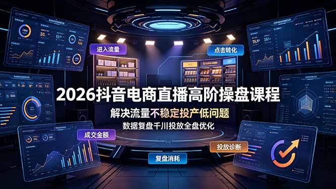 2026抖音电商直播高阶操盘课程，解决流量不稳定投产低问题，数据复盘千川投放全盘优化-创业网 - 最新网络创业项目与实战营销教程平台 | cye.cc