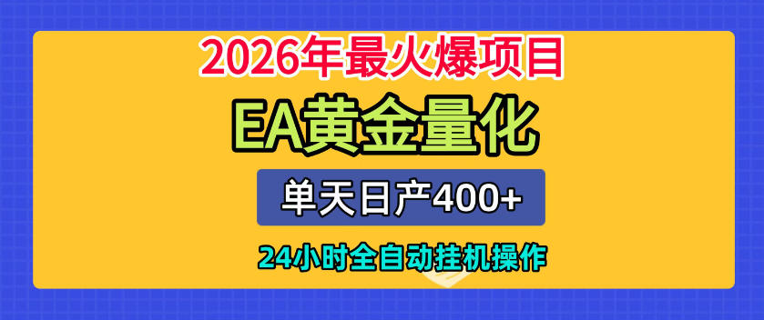 单机日入400+，EA黄金量化，24小时不间断全自动挂G，2026最热项目【揭秘】-创业网 - 最新网络创业项目与实战营销教程平台 | cye.cc
