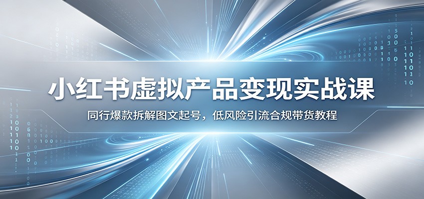 小红书虚拟产品变现实战课：同行爆款拆解图文起号，低风险引流合规带货教程-创业网 - 最新网络创业项目与实战营销教程平台 | cye.cc
