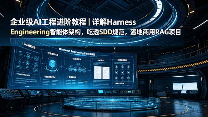 企业级AI工程进阶教程｜详解Harness Engineering智能体架构，吃透SDD规范，落地商用RAG项目-创业网 - 最新网络创业项目与实战营销教程平台 | cye.cc