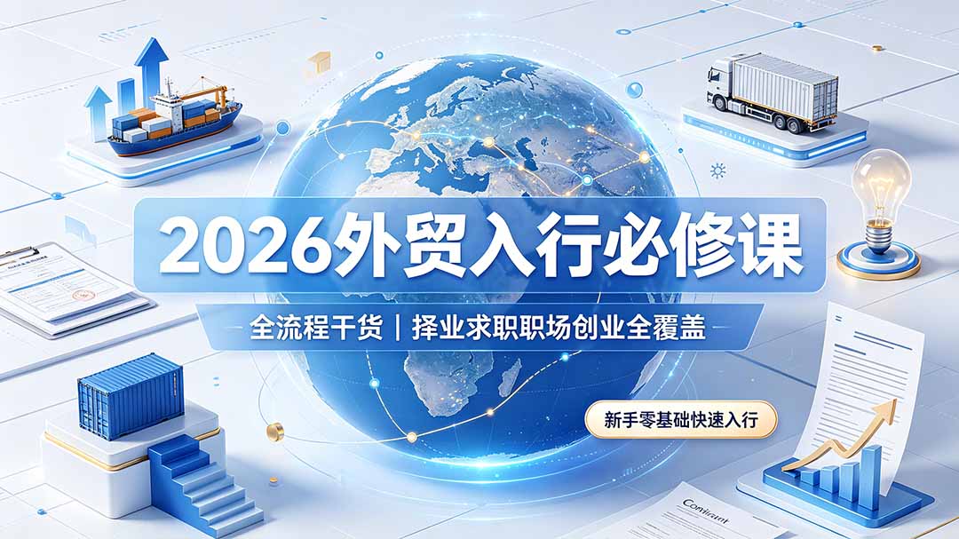 2026外贸入行必修课｜全流程干货，择业求职职场创业全覆盖，新手零基础快速入行-创业网 - 最新网络创业项目与实战营销教程平台 | cye.cc