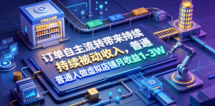 订单自主流转带来持续被动收入，普通人做虚拟店铺月收益1-3W【揭秘】-创业网 - 最新网络创业项目与实战营销教程平台 | cye.cc