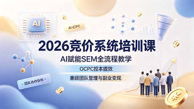 2026竞价系统培训课，AI赋能SEM全流程教学，OCPC控本提效，兼顾团队管理与副业变现-创业网 - 最新网络创业项目与实战营销教程平台 | cye.cc